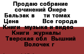 Продаю собрание сочинений Онере Бальзак в 15-ти томах  › Цена ­ 5 000 - Все города Книги, музыка и видео » Книги, журналы   . Тверская обл.,Вышний Волочек г.